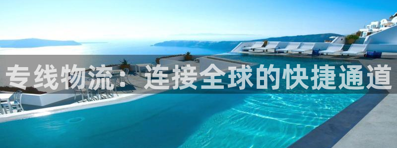 豪门国际开奖预测：专线物流：连接全球的快捷通道