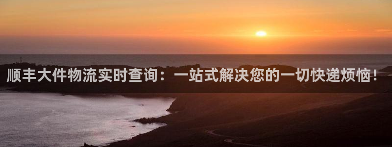 豪门国际电子游戏：顺丰大件物流实时查